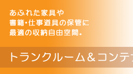 あふれた家具や書籍・仕事道具の保管に最適の収納自由空間。トランクルーム・コンテナ